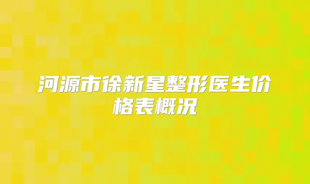 河源市徐新星整形医生价格表概况