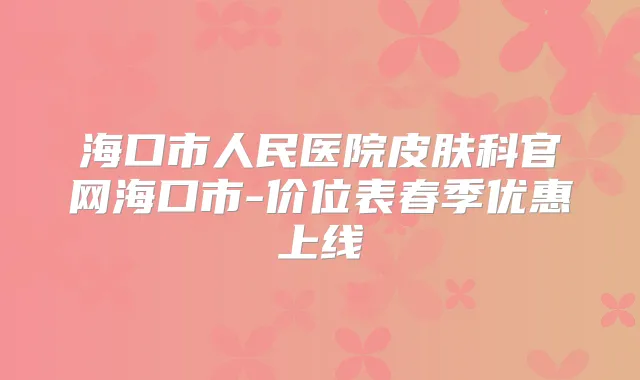 海口市人民医院皮肤科官网海口市-价位表春季优惠上线