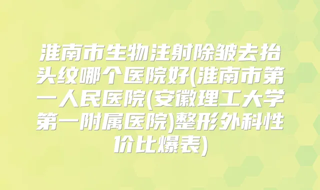 淮南市生物注射除皱去抬头纹哪个医院好(淮南市第一人民医院(安徽理工大学第一附属医院)整形外科性价比爆表)