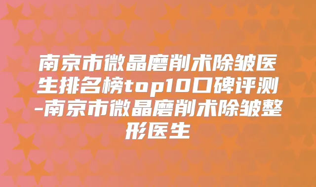 南京市微晶磨削术除皱医生排名榜top10口碑评测-南京市微晶磨削术除皱整形医生
