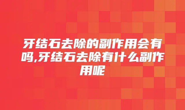 牙结石去除的副作用会有吗,牙结石去除有什么副作用呢
