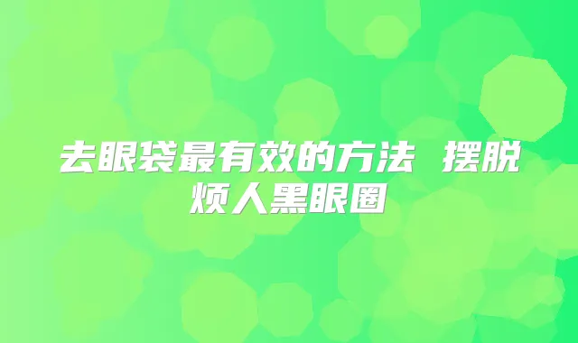 去眼袋有效的方法 摆脱烦人黑眼圈