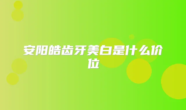 安阳皓齿牙美白是什么价位