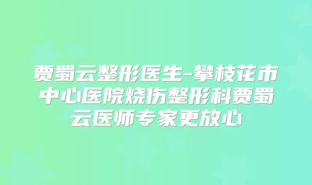 贾蜀云整形医生-攀枝花市中心医院烧伤整形科贾蜀云医师专家更放心
