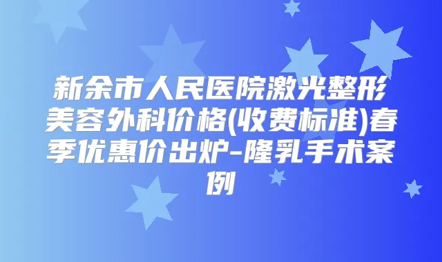 新余市人民医院激光整形美容外科价格(收费标准)春季优惠价出炉-隆乳手术案例