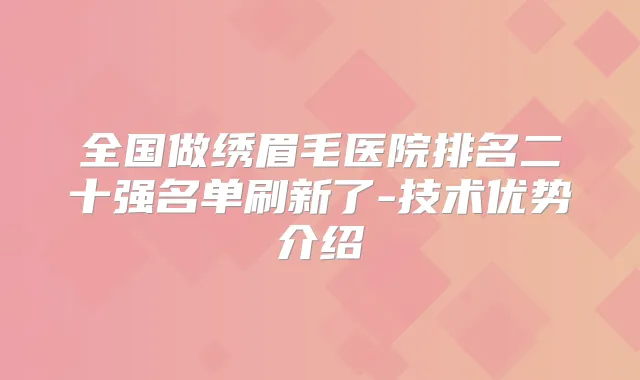 全国做绣眉毛医院排名二十强名单刷新了-技术优势介绍