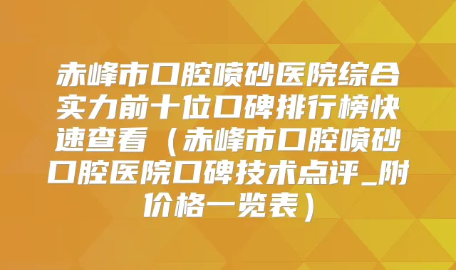 赤峰市口腔喷砂医院综合实力前十位口碑排行榜快速查看（赤峰市口腔喷砂口腔医院口碑技术点评_附价格一览表）