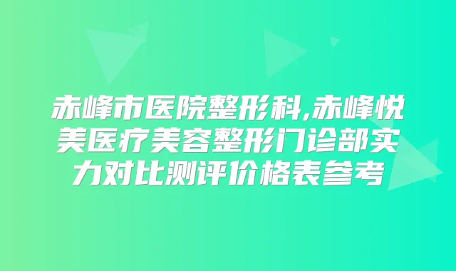 赤峰市医院整形科,赤峰悦美医疗美容整形门诊部实力对比测评价格表参考