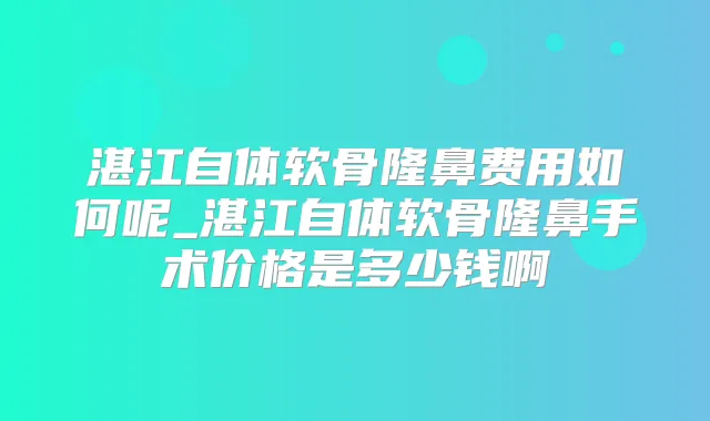 湛江自体软骨隆鼻费用如何呢_湛江自体软骨隆鼻手术价格是多少钱啊