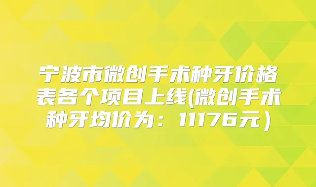 宁波市微创手术种牙价格表各个项目上线(微创手术种牙均价为:11176元)