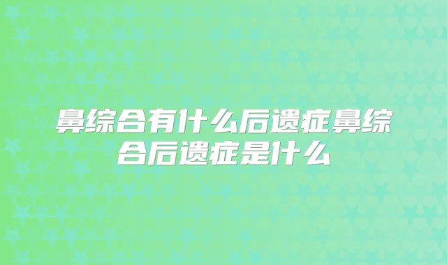 鼻综合有什么后遗症鼻综合后遗症是什么