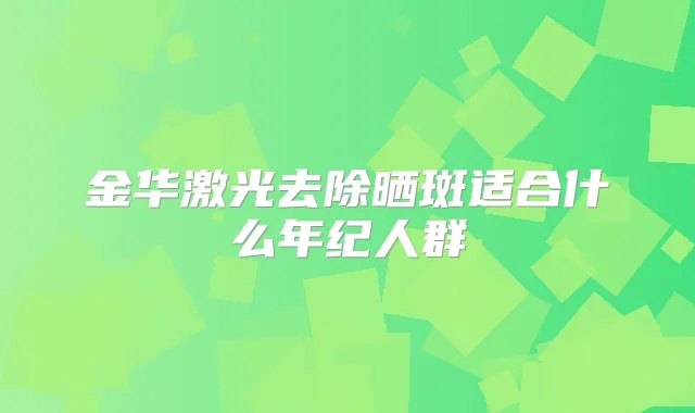 金华激光去除晒斑适合什么年纪人群