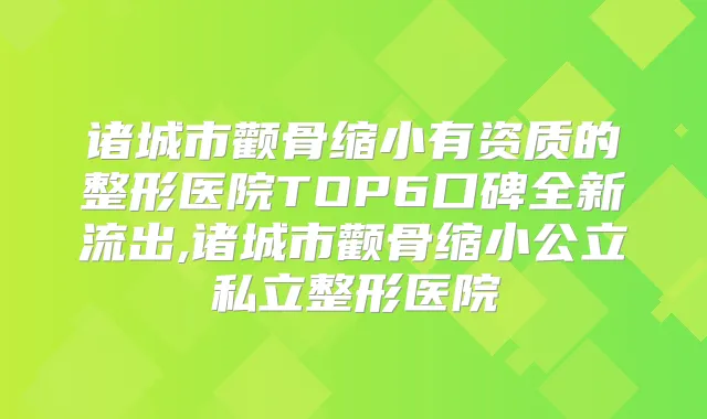 诸城市颧骨缩小有资质的整形医院TOP6口碑全新流出,诸城市颧骨缩小公立私立整形医院